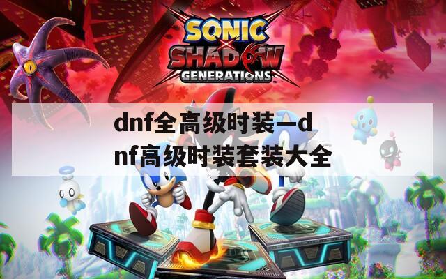 dnf全高级时装—dnf高级时装套装大全