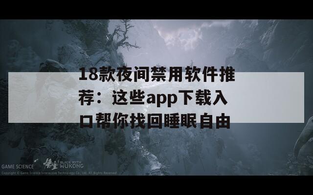 18款夜间禁用软件推荐：这些app下载入口帮你找回睡眠自由