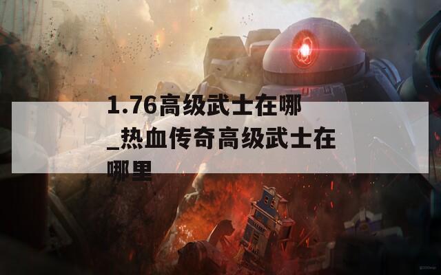 1.76高级武士在哪_热血传奇高级武士在哪里