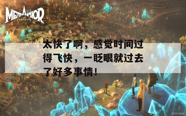太快了啊，感觉时间过得飞快，一眨眼就过去了好多事情！