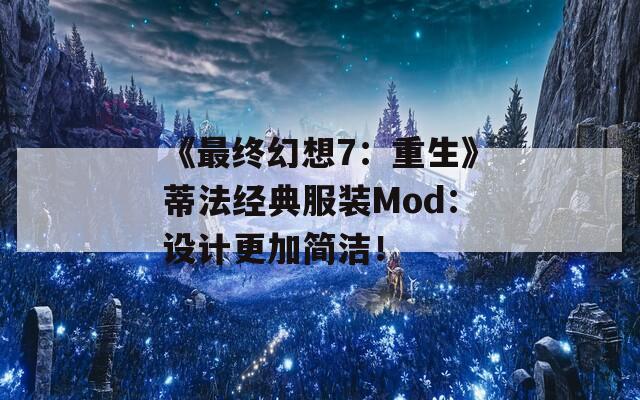 《最终幻想7：重生》蒂法经典服装Mod：设计更加简洁！