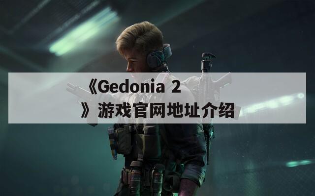 《Gedonia 2》游戏官网地址介绍