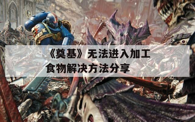 《奠基》无法进入加工食物解决方法分享