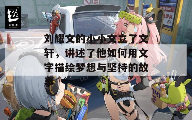刘耀文的小小文立了文轩，讲述了他如何用文字描绘梦想与坚持的故事
