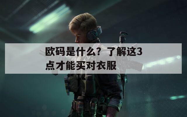 欧码是什么？了解这3点才能买对衣服