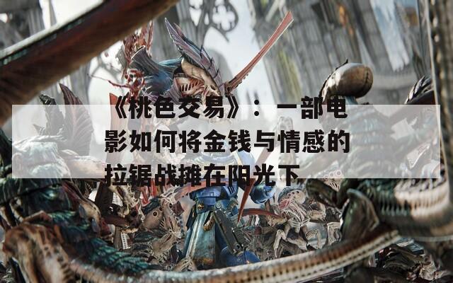 《桃色交易》：一部电影如何将金钱与情感的拉锯战摊在阳光下
