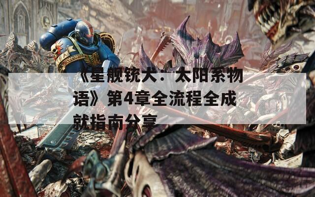 《星舰铳犬：太阳系物语》第4章全流程全成就指南分享
