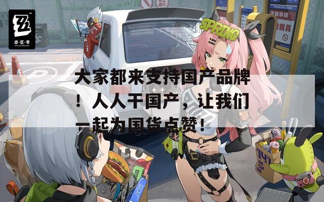 大家都来支持国产品牌！人人干国产，让我们一起为国货点赞！