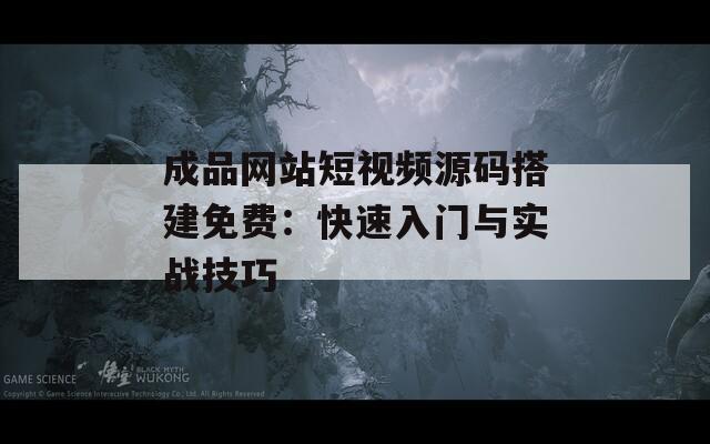成品网站短视频源码搭建免费：快速入门与实战技巧