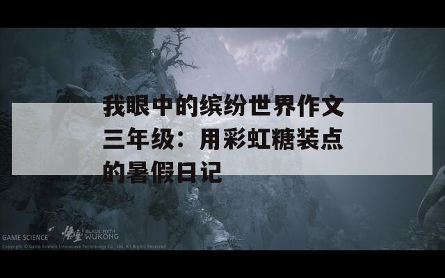 我眼中的缤纷世界作文三年级：用彩虹糖装点的暑假日记