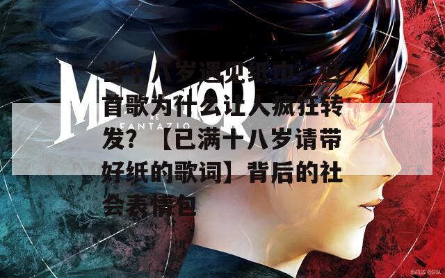 当十八岁遇见纸巾：这首歌为什么让人疯狂转发？【已满十八岁请带好纸的歌词】背后的社会表情包