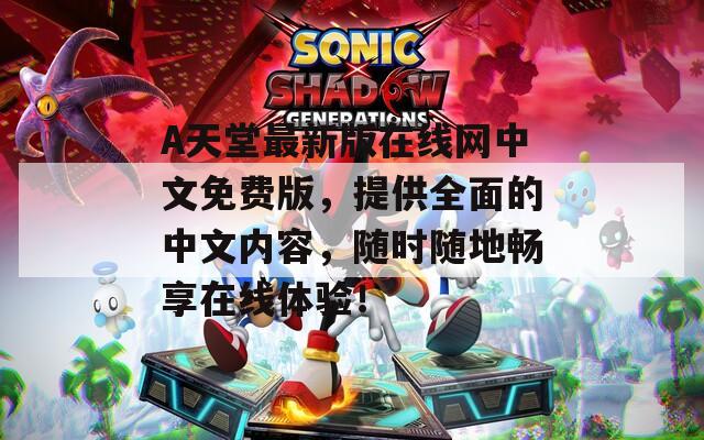 А天堂最新版在线网中文免费版，提供全面的中文内容，随时随地畅享在线体验！