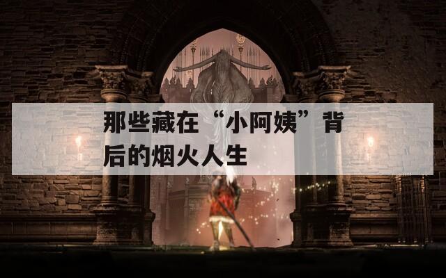 那些藏在“小阿姨”背后的烟火人生