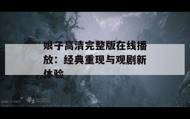 娘子高清完整版在线播放：经典重现与观剧新体验