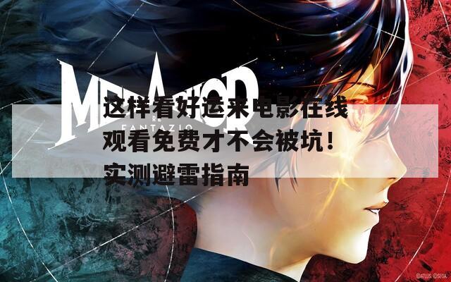 这样看好运来电影在线观看免费才不会被坑！实测避雷指南