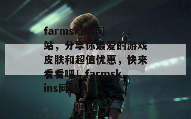 farmskins网站，分享你最爱的游戏皮肤和超值优惠，快来看看吧！farmskins网站