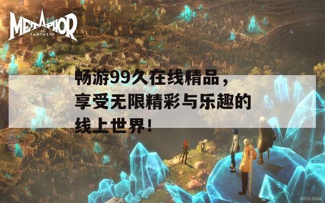 畅游99久在线精品，享受无限精彩与乐趣的线上世界！