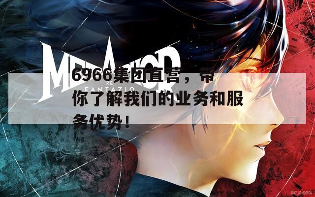 6966集团直营，带你了解我们的业务和服务优势！