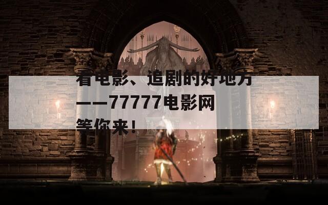 看电影、追剧的好地方——77777电影网等你来！