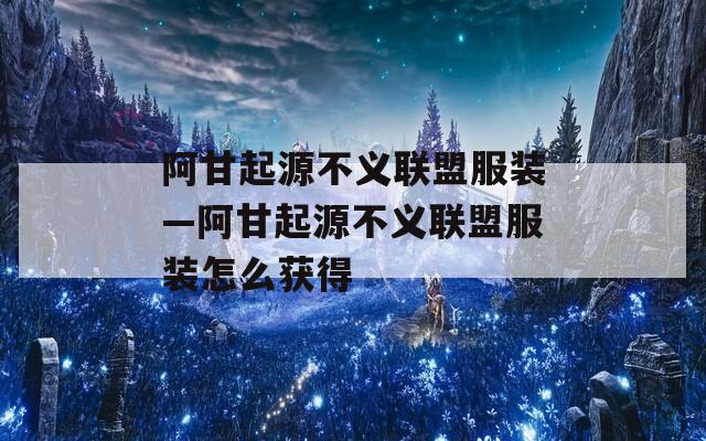 阿甘起源不义联盟服装—阿甘起源不义联盟服装怎么获得