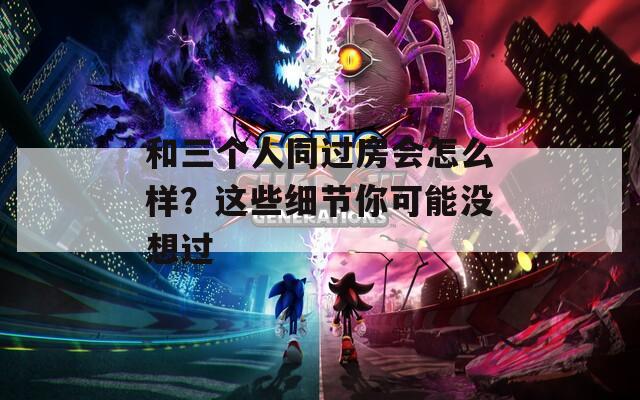 和三个人同过房会怎么样？这些细节你可能没想过
