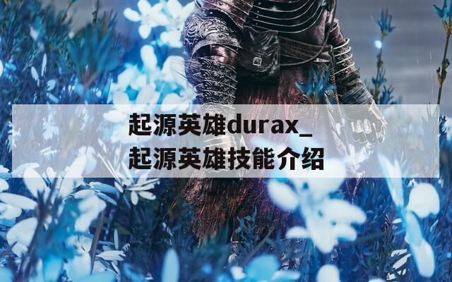 起源英雄durax_起源英雄技能介绍