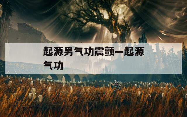 起源男气功震颤—起源气功