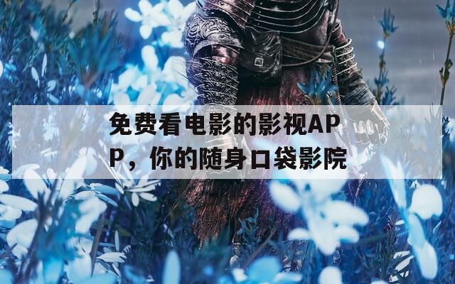 免费看电影的影视APP，你的随身口袋影院