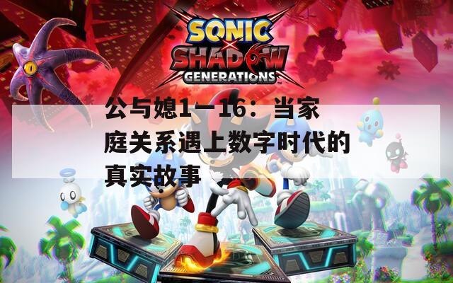 公与媳1一16：当家庭关系遇上数字时代的真实故事
