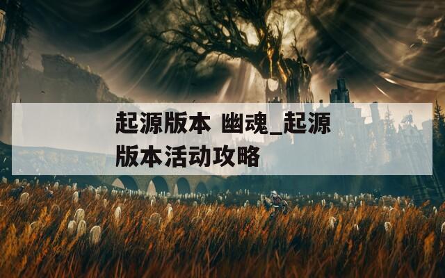 起源版本 幽魂_起源版本活动攻略