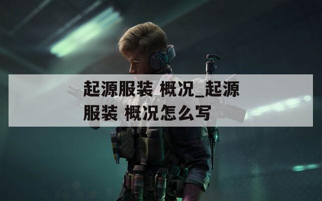 起源服装 概况_起源服装 概况怎么写