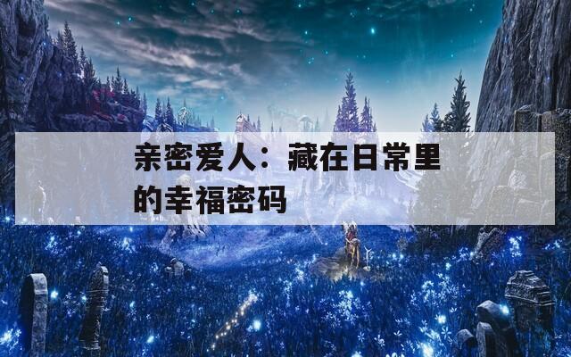 亲密爱人：藏在日常里的幸福密码