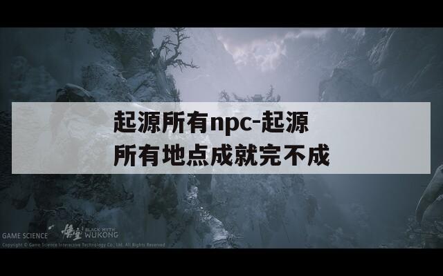 起源所有npc-起源所有地点成就完不成