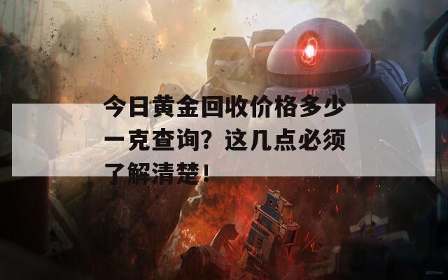 今日黄金回收价格多少一克查询？这几点必须了解清楚！
