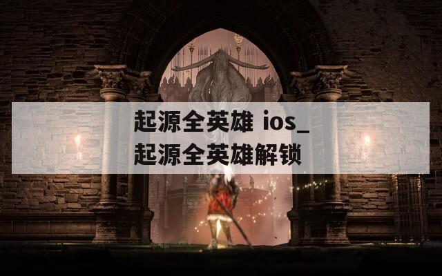 起源全英雄 ios_起源全英雄解锁