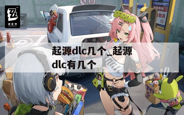 起源dlc几个_起源dlc有几个