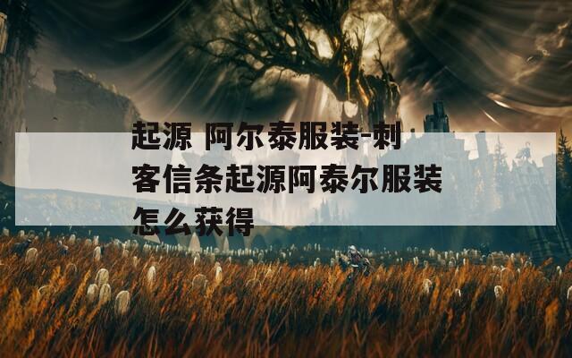 起源 阿尔泰服装-刺客信条起源阿泰尔服装怎么获得