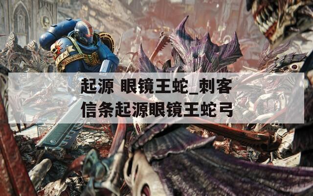 起源 眼镜王蛇_刺客信条起源眼镜王蛇弓