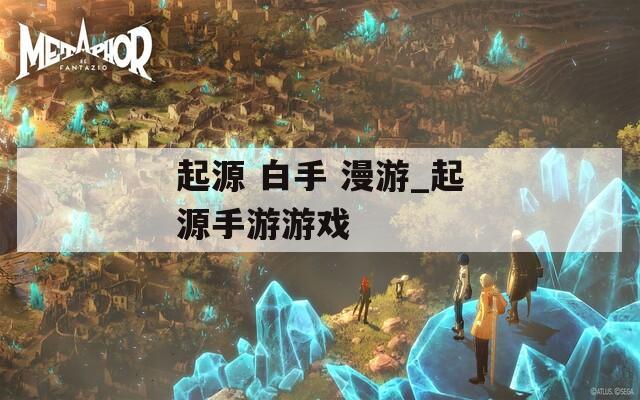 起源 白手 漫游_起源手游游戏