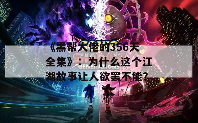 《黑帮大佬的356天全集》：为什么这个江湖故事让人欲罢不能？
