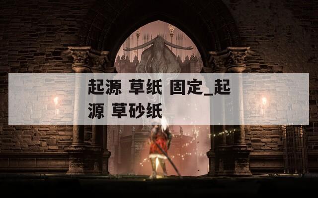 起源 草纸 固定_起源 草砂纸