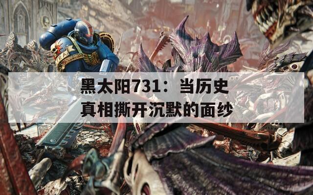 黑太阳731：当历史真相撕开沉默的面纱
