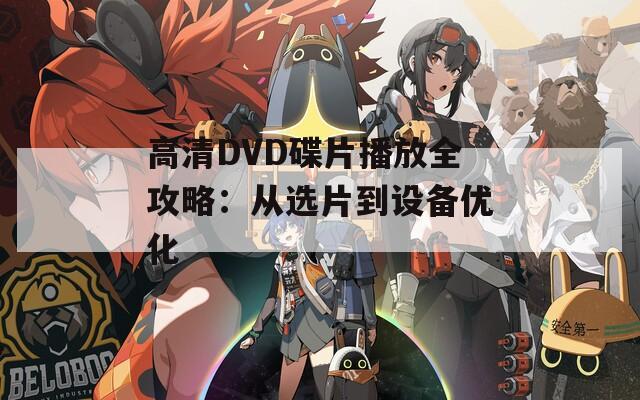 高清DVD碟片播放全攻略：从选片到设备优化