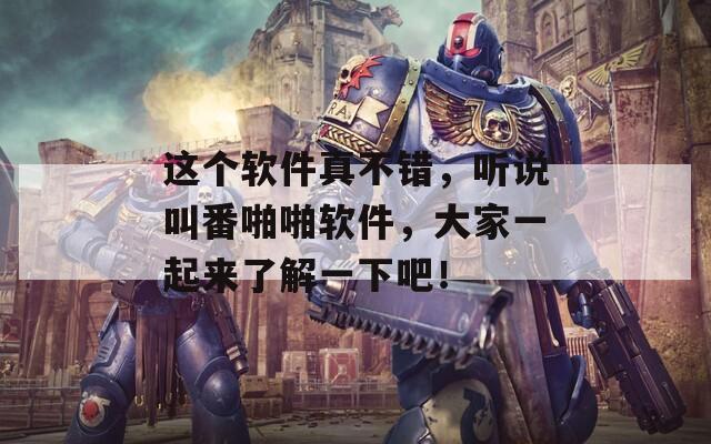 这个软件真不错，听说叫番啪啪软件，大家一起来了解一下吧！