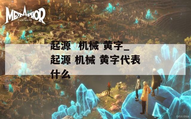 起源  机械 黄字_起源 机械 黄字代表什么