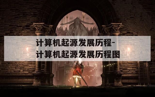 计算机起源发展历程-计算机起源发展历程图
