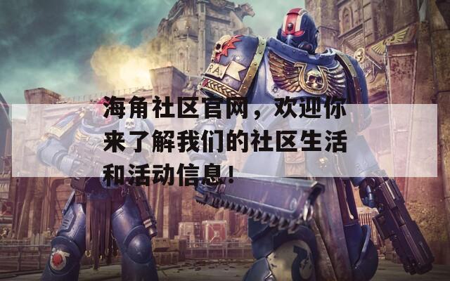 海角社区官网，欢迎你来了解我们的社区生活和活动信息！