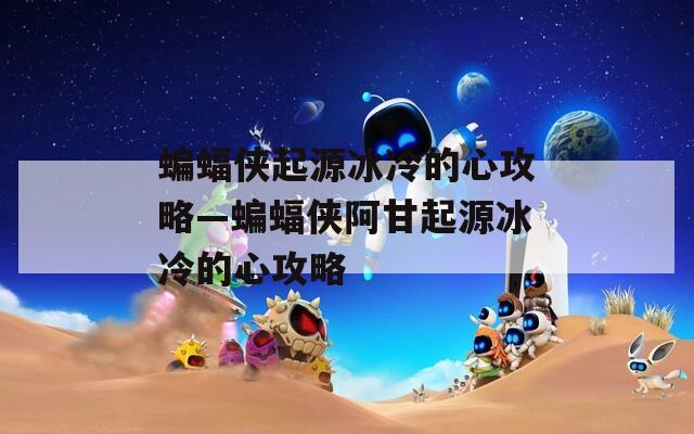 蝙蝠侠起源冰冷的心攻略—蝙蝠侠阿甘起源冰冷的心攻略