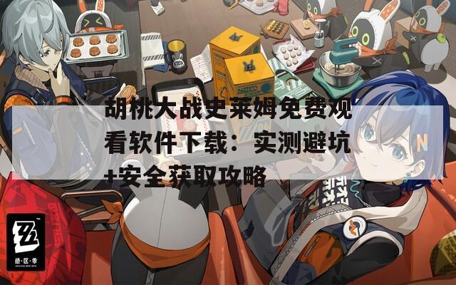 胡桃大战史莱姆免费观看软件下载：实测避坑+安全获取攻略