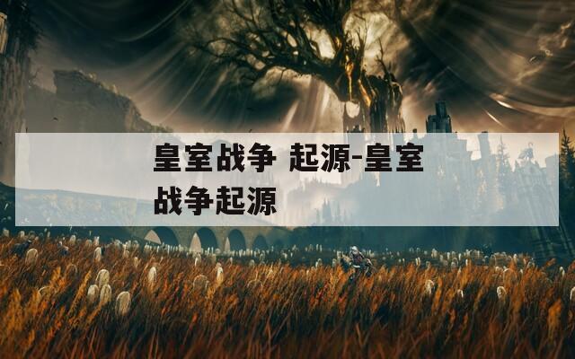 皇室战争 起源-皇室战争起源